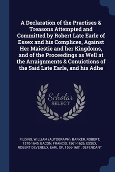 Paperback A Declaration of the Practises & Treasons Attempted and Committed by Robert Late Earle of Essex and his Complices, Against Her Maiestie and her Kingdo Book