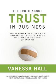 Hardcover The Truth about Trust in Business: How to Enrich the Bottom Line, Improve Retention, and Build Valuable Relationships for Success Book