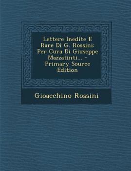 Paperback Lettere Inedite E Rare Di G. Rossini: Per Cura Di Giuseppe Mazzatinti... - Primary Source Edition [Italian] Book
