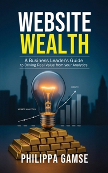 Hardcover Website Wealth: A Business Leader's Guide to Driving Real Value from your Analytics Book