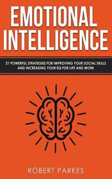 Paperback Emotional Intelligence: 21 Powerful Strategies for Improving Your Social Skills and Increasing Your Eq for Life and Work Book