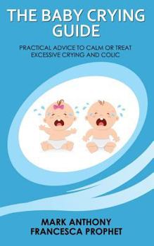 Paperback The Baby Crying Guide: Practical Advice to Calm or Treat Excessive Crying and Colic Book
