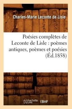 Paperback Poésies Complètes de LeConte de Lisle: Poèmes Antiques, Poèmes Et Poésies (Éd.1858) [French] Book