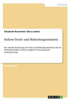 Paperback Indiens Textil- und Bekleidungsindustrie: Die aktuelle Bedeutung der Textil- und Bekleidungsindustrie für die Wirtschaft Indiens und die mögliche Entw [German] Book