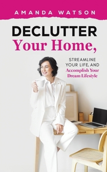 Paperback Declutter Your Home, Streamline Your Life, and Accomplish Your Dream Lifestyle Book