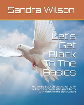 Paperback Let's Get Black To The Basics: The We Be-Black Chronicles Vol I Is for the Caucasian People Who Want To Try to Understand the Black Culture Book