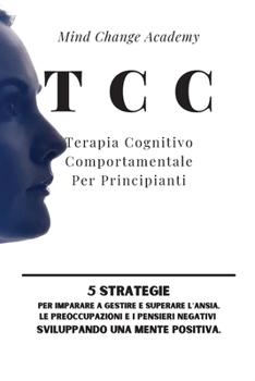 Paperback TCC Terapia Cognitivo Comportamentale Per Principianti: 5 Strategie per Imparare a Gestire e Superare l'Ansia, le Preoccupazioni e i Pensieri Negativi [Italian] Book