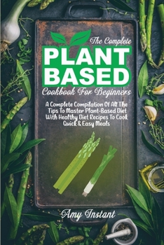 Paperback The Complete Plant Based Cookbook For Beginners: A Complete Compilation Of All The Tips To Master Plant-Based Diet With Healthy Diet Recipes To Cook Q Book