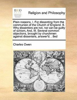 Paperback Plain Reasons, I. for Dissenting from the Communion of the Church of England. II. Why Dissenters Are Not, Nor Can Be Guilty of Schism, And, III. Sever Book
