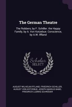 Paperback The German Theatre: The Robbers, by F. Schiller. the Happy Family, by A. Von Kotzebue. Conscience, by A.W. Iffland Book