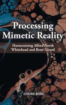 Hardcover Processing Mimetic Reality: Harmonizing Alfred North Whitehead and René Girard Book