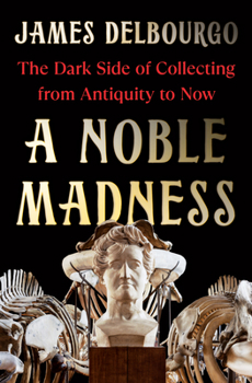 Hardcover A Noble Madness: The Dark Side of Collecting from Antiquity to Now Book