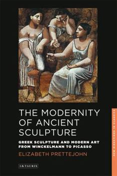 Paperback The Modernity of Ancient Sculpture: Greek Sculpture and Modern Art from Winckelmann to Picasso Book