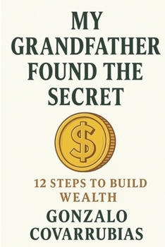 My Grandfather Found The Secret: 12 steps to build wealth