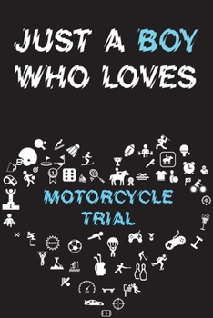 Just A Boy Who Loves MOTORCYCLE TRIAL Notebook: Simple Notebook, Awesome Gift For Boys, Decorative Journal for MOTORCYCLE TRIAL Lover: Notebook /Journal Gift, Decorative Pages,100 pages, 6x9, Soft cov