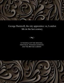 George Barnwell, the City Apprentice: Or, London Life in the Last Century