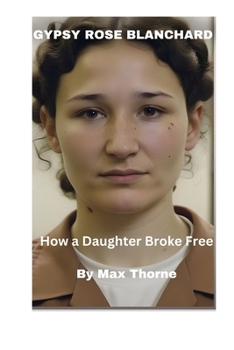 Gypsy Rose Blanchard: How a Daughter Broke Free