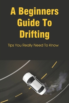 Paperback A Beginners Guide To Drifting: Tips You Really Need To Know: Learn How To Use The Handbrake Book