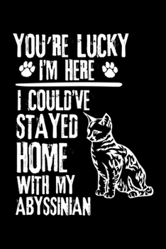 Paperback You're Lucky I'm Here I Could've Stayed Home with My Abyssinian: Cute Abyssinian Ruled Notebook, Great Accessories & Gift Idea for Abyssinian Owner & Book