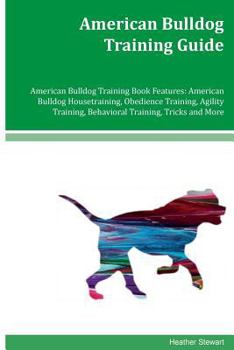 Paperback American Bulldog Training Guide American Bulldog Training Book Features: American Bulldog Housetraining, Obedience Training, Agility Training, Behavio Book