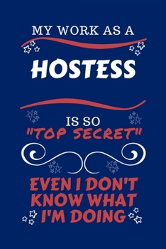 My Work As A Hostess Is So Top Secret Even I Don't Know What I'm Doing: Perfect Gag Gift For A Top Secret Hostess | Blank Lined Notebook Journal | 100 ... | Birthday| Hen | | Anniversary | Christmas