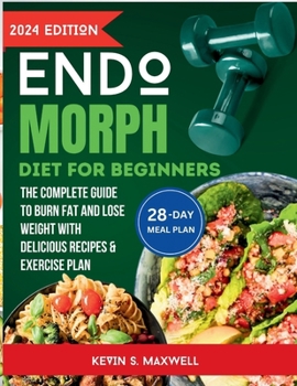 Endomorph Diet For Beginners: The Complete Guide To Burn Fat And Lose Weight with Delicious Recipes & Exercise Plan (The Endomorph Blueprint)