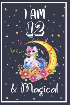 Unicorn Journal I am 12 & Magical: Happy Birthday 12 Years Old Unicorn Journal Notebook for Kids, Old Birthday Gift for Girls