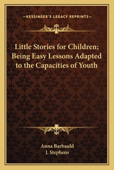 Little Stories for Children: Being Easy Lessons Adapted to the Capacities of Youth