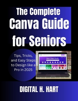 Paperback The Complete Canva Guide for Seniors: Tips, Tricks, and Easy Steps to Design like a Pro in 2025 Book