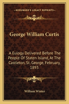 Paperback George William Curtis: A Eulogy Delivered Before The People Of Staten Island, At The Castleton, St. George, February, 1893 Book