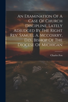 Paperback An Examination Of A Case Of Church Discipline, Lately Adjudged By The Right Rev. Samuel A. Mccoskry, D.d., Bishop Of The Diocese Of Michigan Book