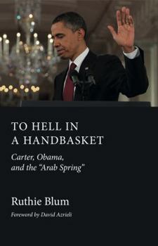 Paperback To Hell in a Handbasket: Carter, Obama, and the Arab Spring Book