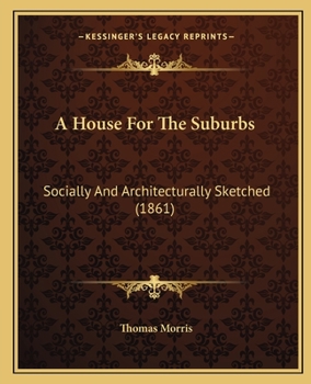 Paperback A House For The Suburbs: Socially And Architecturally Sketched (1861) Book