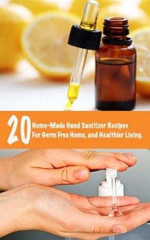 Paperback 20 Home-Made Hand Sanitizer Recipes for Germ Free Home, and Healthier Living. Book