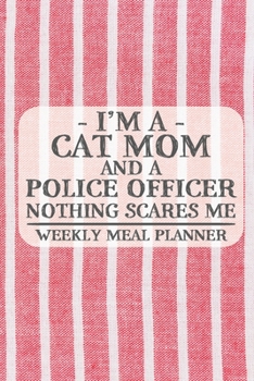I'm a Cat Mom and a Police Officer Nothing Scares Me Weekly Meal Planner: Blank Weekly Meal Planner to Write in for Women, Bartenders, Drink and ... Favorite ... for Women, Wife, Mom, Aunt (6x9