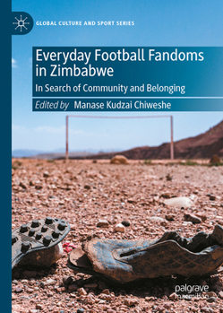 Everyday Football Fandoms in Zimbabwe: In Search of Community and Belonging (Global Culture and Sport Series)