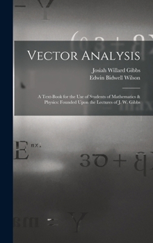 Hardcover Vector Analysis: A Text-Book for the Use of Students of Mathematics & Physics: Founded Upon the Lectures of J. W. Gibbs Book