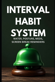 Interval Habit System - Starter Guide: Building Water, Posture, Meds & Screen Break Habits That Run on Autopilot — Even If You Are Time-Blind