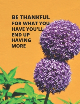 Be Thankful For What You Have You'll End Up Having More: Gratitude Journal Notebook / Positivist Diary for a Happier You in Just 5 Minutes a Day