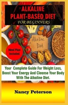 Paperback Alkaline Plant-Based Diet for Beginners: Your Complete Guide for Weight Loss, Boost Your Energy and Cleanse Your Body with the Alkaline Diet. Meal Pla Book