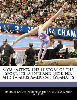 Gymnastics : The History of the Sport, its Events and Scoring, and Famous American Gymnasts