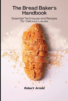 Paperback The Bread Baker's Handbook: Essential Techniques and Recipes for Delicious Loaves. Book