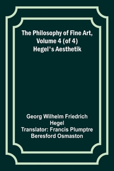 The Philosophy of Fine Art, volume 4 (of 4); Hegel's Aesthetik