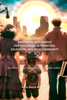 Paperback Accessible Emotional Intelligence for Challenges in Parenting, Education, & Your Community: You Are in Control Far More Than You May Realize Book