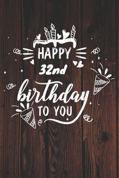 Happy 32nd Birthday To You: 32nd Birthday Gift / Journal / Notebook / Diary / Unique Greeting & Birthday Card Alternative