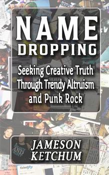 Paperback Name Dropping: Seeking Creative Truth through Trendy Altruism and Punk Rock Book
