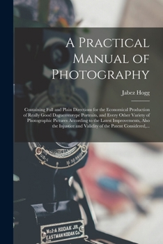 Paperback A Practical Manual of Photography: Containing Full and Plain Directions for the Economical Production of Really Good Daguerreotype Portraits, and Ever Book