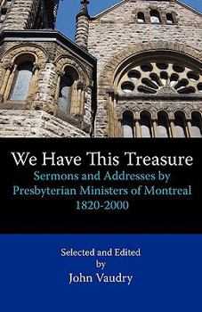 We Have This Treasure: Sermons and Addresses by Presbyterian Ministers of Montreal, 1820-2000