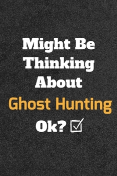 Might Be Thinking about Ghost Hunting Ok? Funny /Lined Notebook/Journal Great Office School Writing Note Taking : Lined Notebook/ Journal 120 Pages , Soft Cover , Matte Finish