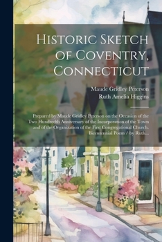 Paperback Historic Sketch of Coventry, Connecticut: Prepared by Maude Gridley Peterson on the Occasion of the Two Hundredth Anniversary of the Incorporation of Book